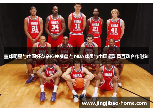 篮球明星与中国好友亲密关系盘点 NBA球员与中国运动员互动合作时刻